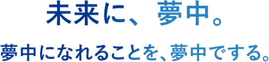 未来に、夢中。Crazy for the Future.
